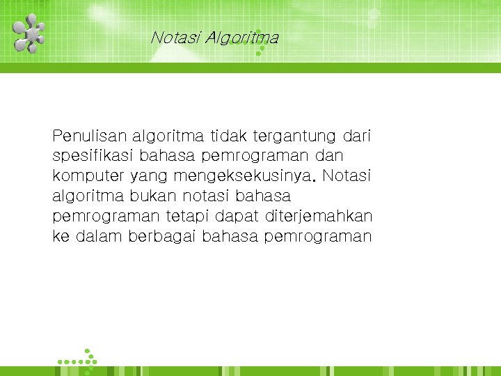 Notasi Algoritma Penulisan algoritma tidak tergantung dari spesifikasi bahasa pemrograman dan komputer yang mengeksekusinya.