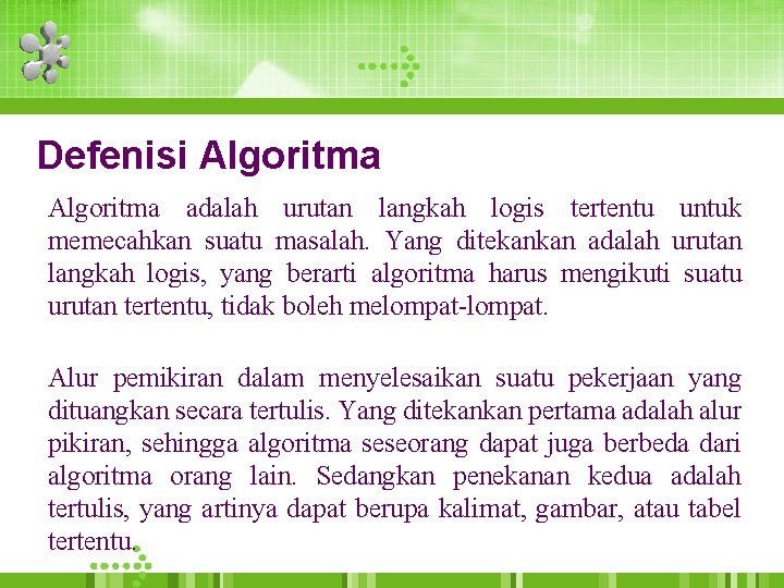 Defenisi Algoritma adalah urutan langkah logis tertentu untuk memecahkan suatu masalah. Yang ditekankan adalah