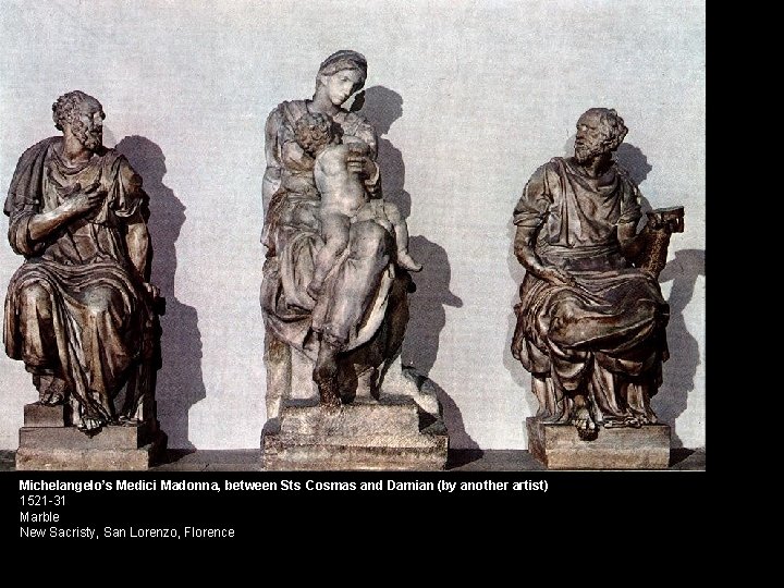 Michelangelo’s Medici Madonna, between Sts Cosmas and Damian (by another artist) 1521 -31 Marble