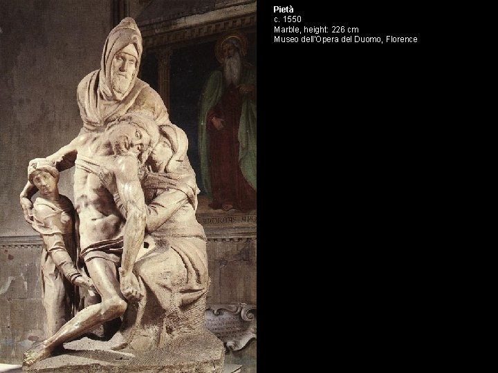 Pietà c. 1550 Marble, height: 226 cm Museo dell'Opera del Duomo, Florence 