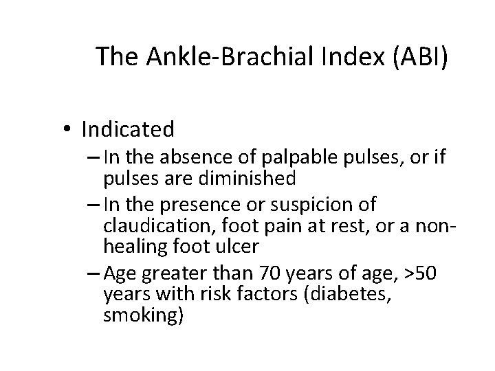 The Ankle-Brachial Index (ABI) • Indicated – In the absence of palpable pulses, or