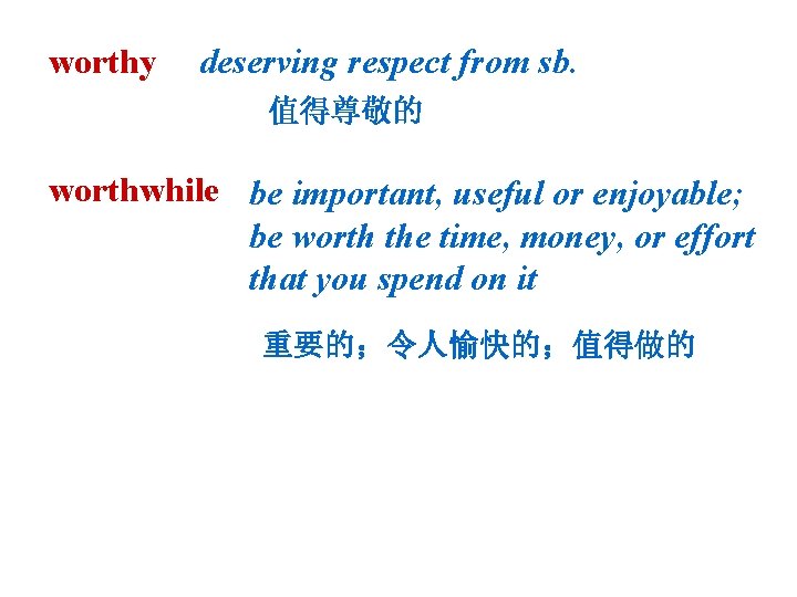 worthy deserving respect from sb. 值得尊敬的 worthwhile be important, useful or enjoyable; be worth worthy deserving respect from sb. 值得尊敬的 worthwhile be important, useful or enjoyable; be worth