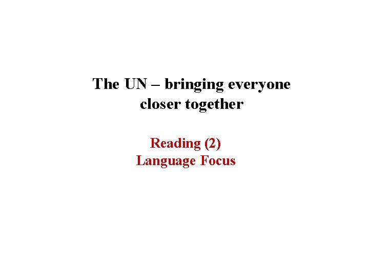 The UN – bringing everyone closer together Reading (2) Language Focus The UN – bringing everyone closer together Reading (2) Language Focus
