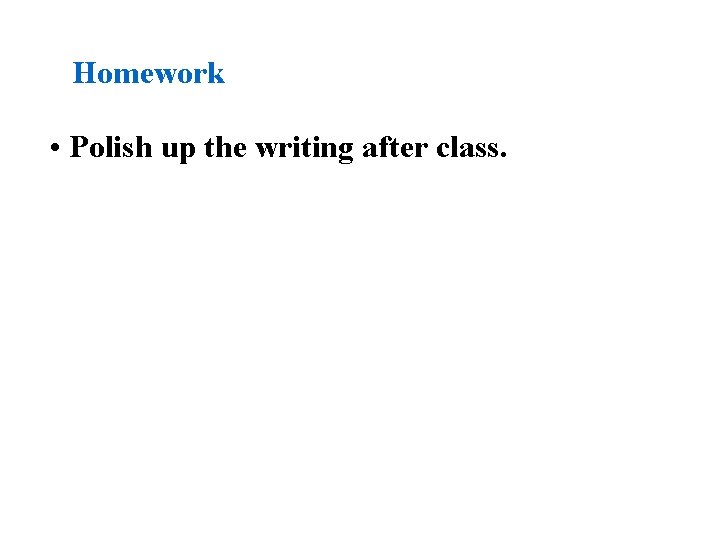 Homework • Polish up the writing after class. Homework • Polish up the writing after class.
