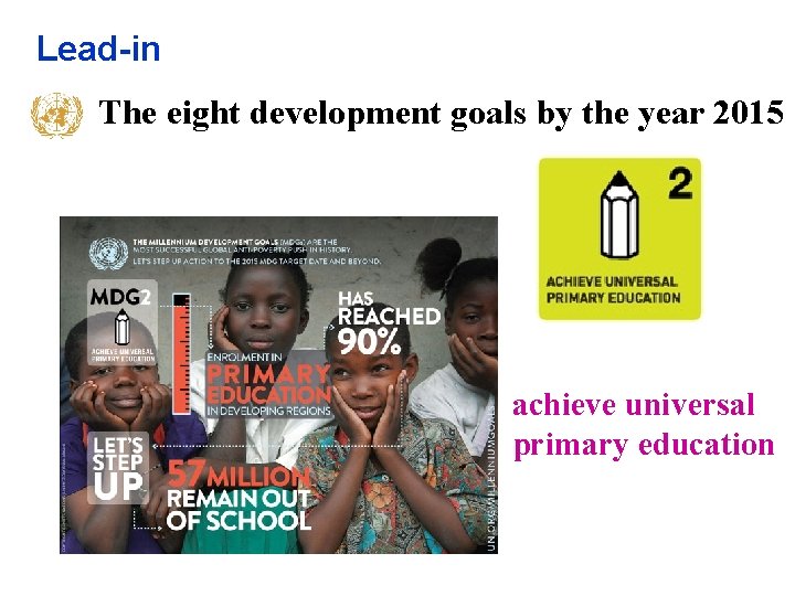 Lead-in The eight development goals by the year 2015 achieve universal primary education Lead-in The eight development goals by the year 2015 achieve universal primary education