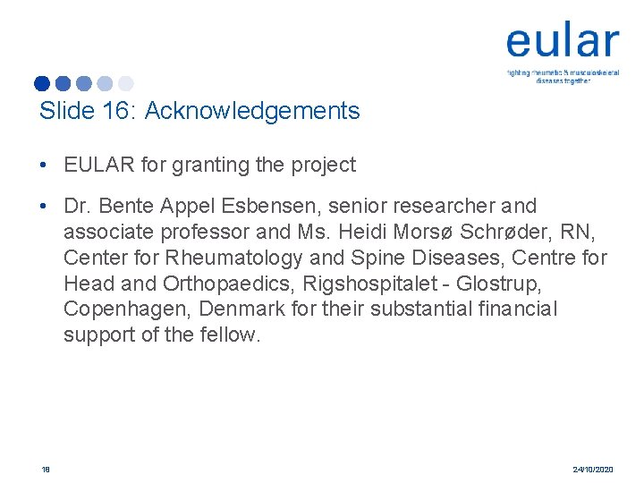 Slide 16: Acknowledgements • EULAR for granting the project • Dr. Bente Appel Esbensen,