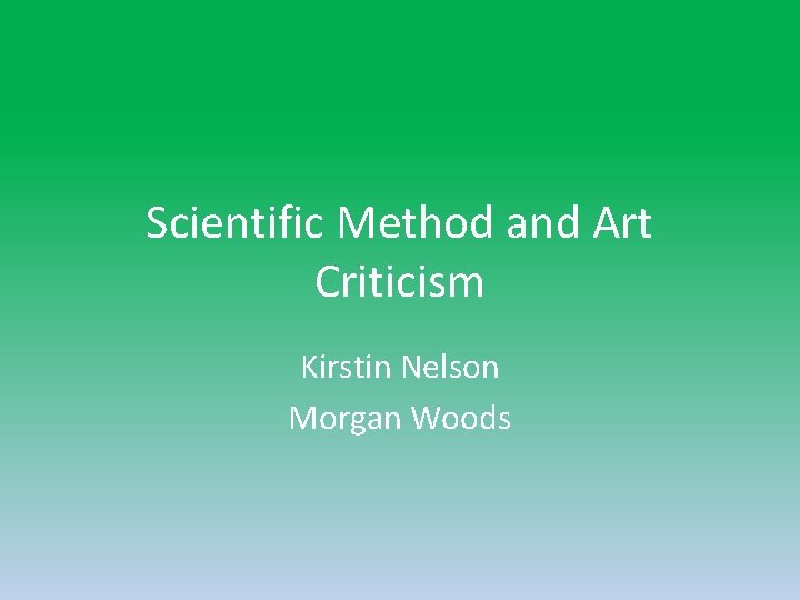 Scientific Method and Art Criticism Kirstin Nelson Morgan Woods 