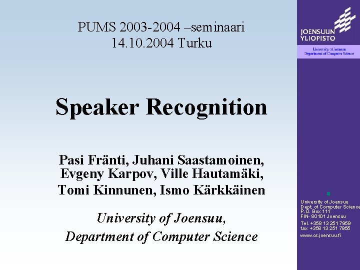 PUMS 2003 -2004 –seminaari 14. 10. 2004 Turku Speaker Recognition Pasi Fränti, Juhani Saastamoinen, PUMS 2003 -2004 –seminaari 14. 10. 2004 Turku Speaker Recognition Pasi Fränti, Juhani Saastamoinen,