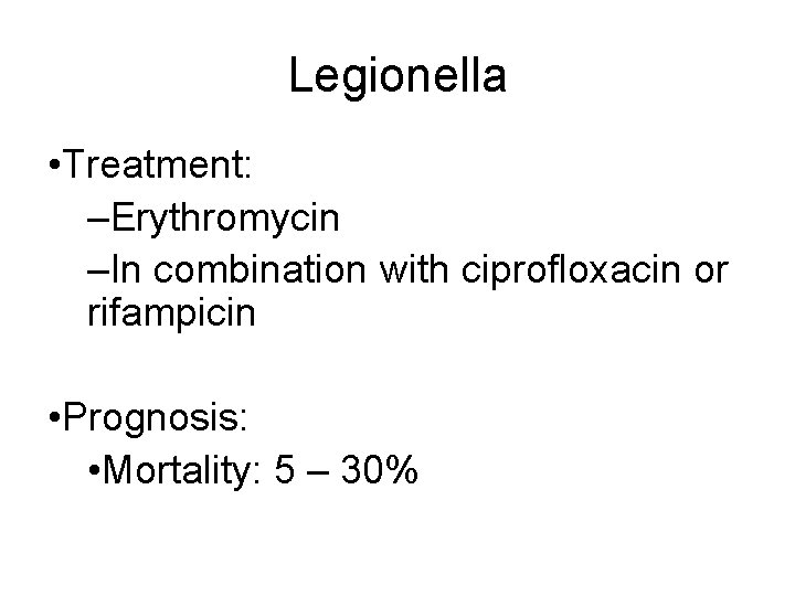 Legionella • Treatment: –Erythromycin –In combination with ciprofloxacin or rifampicin • Prognosis: • Mortality: