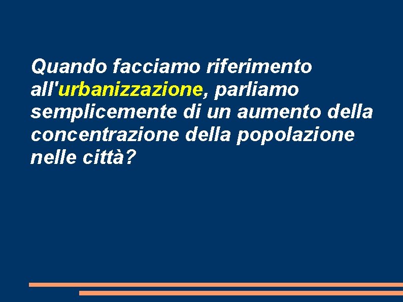 Quando facciamo riferimento all'urbanizzazione, parliamo semplicemente di un aumento della concentrazione della popolazione nelle
