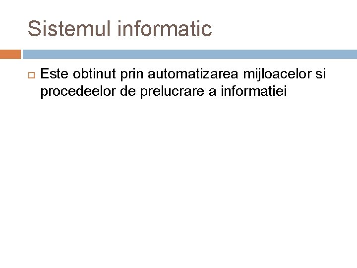 Sistemul informatic Este obtinut prin automatizarea mijloacelor si procedeelor de prelucrare a informatiei 