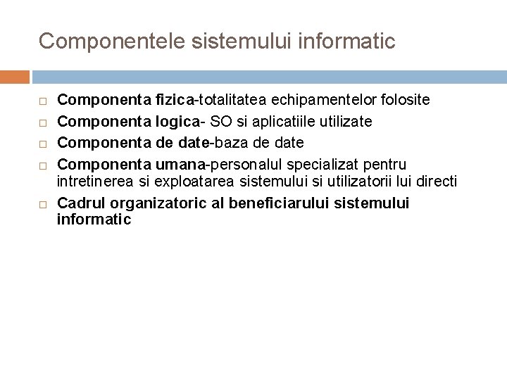 Componentele sistemului informatic Componenta fizica-totalitatea echipamentelor folosite Componenta logica- SO si aplicatiile utilizate Componenta