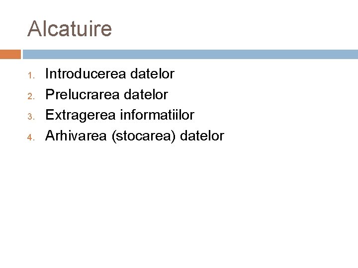 Alcatuire 1. 2. 3. 4. Introducerea datelor Prelucrarea datelor Extragerea informatiilor Arhivarea (stocarea) datelor