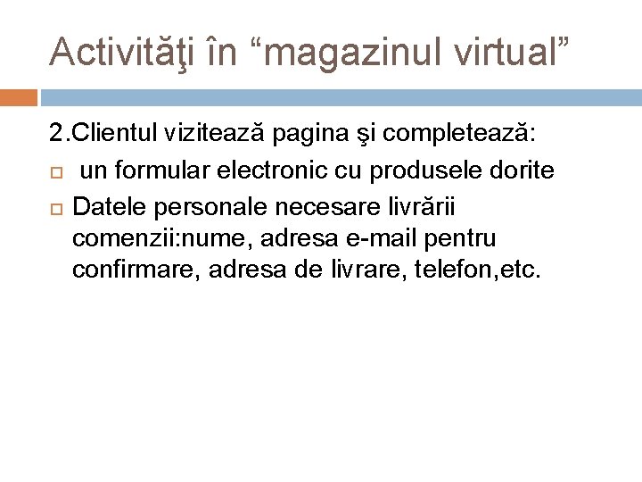 Activităţi în “magazinul virtual” 2. Clientul vizitează pagina şi completează: un formular electronic cu