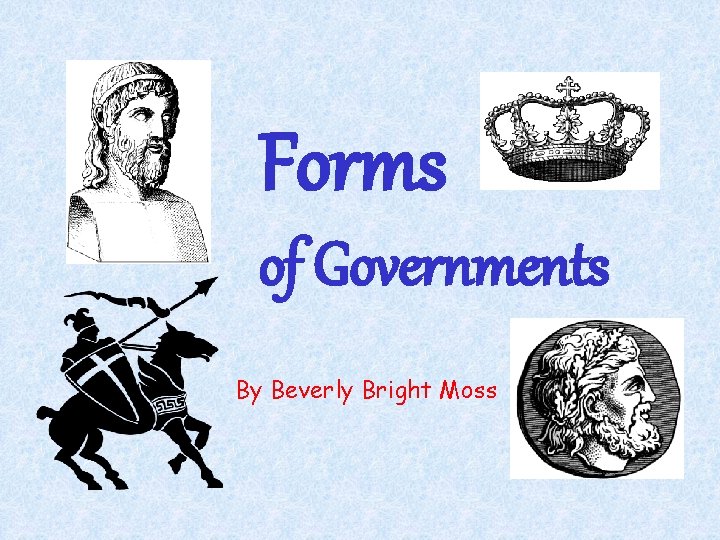 Forms of Governments By Beverly Bright Moss 