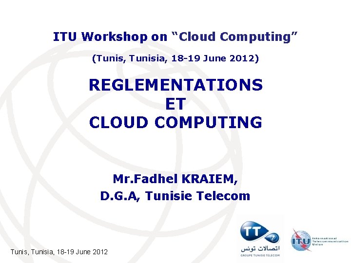 ITU Workshop on “Cloud Computing” (Tunis, Tunisia, 18 -19 June 2012) REGLEMENTATIONS ET CLOUD