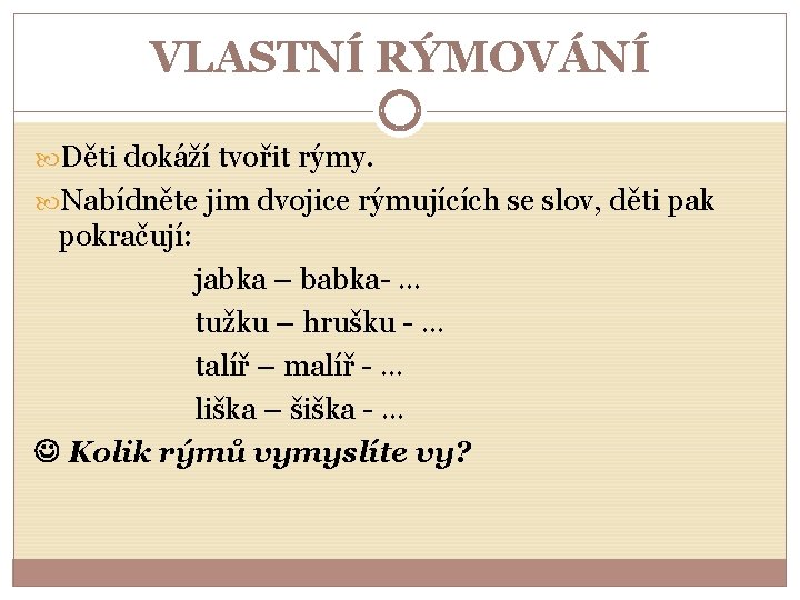 VLASTNÍ RÝMOVÁNÍ Děti dokáží tvořit rýmy. Nabídněte jim dvojice rýmujících se slov, děti pak