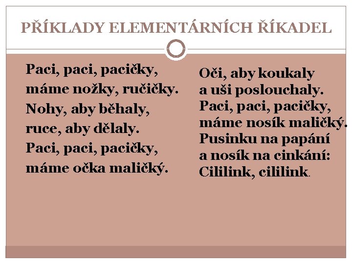 PŘÍKLADY ELEMENTÁRNÍCH ŘÍKADEL Paci, pacičky, máme nožky, ručičky. Nohy, aby běhaly, ruce, aby dělaly.