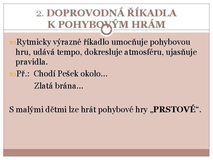 2. DOPROVODNÁ ŘÍKADLA K POHYBOVÝM HRÁM Rytmicky výrazné říkadlo umocňuje pohybovou hru, udává tempo,