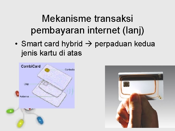 Mekanisme transaksi pembayaran internet (lanj) • Smart card hybrid perpaduan kedua jenis kartu di
