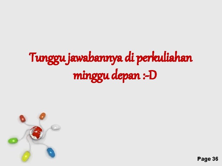 Tunggu jawabannya di perkuliahan minggu depan : -D Free Powerpoint Templates Page 36 