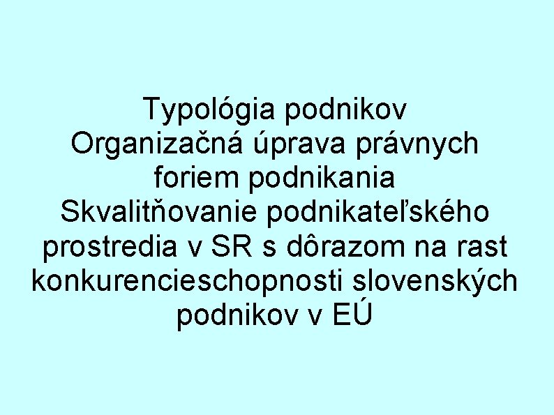 Typológia podnikov Organizačná úprava právnych foriem podnikania Skvalitňovanie podnikateľského prostredia v SR s dôrazom