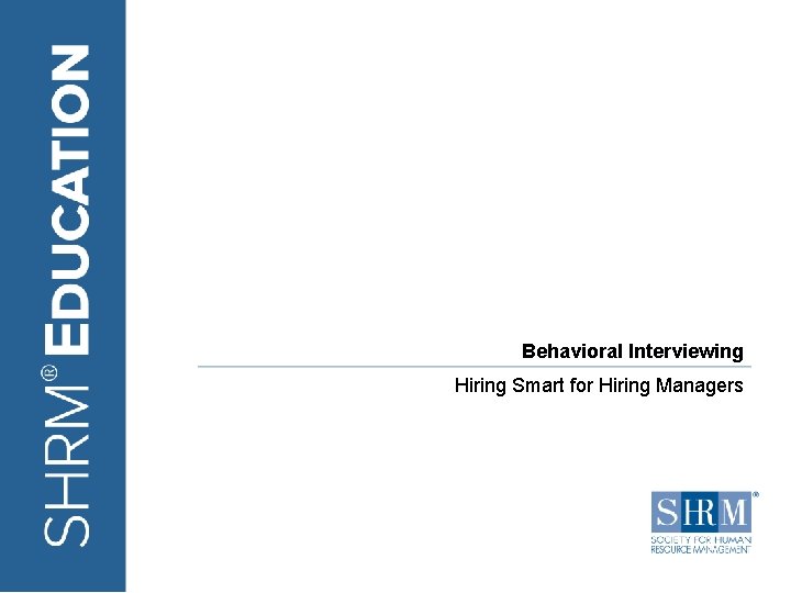 Behavioral Interviewing Hiring Smart for Hiring Managers ©SHRM 2016 