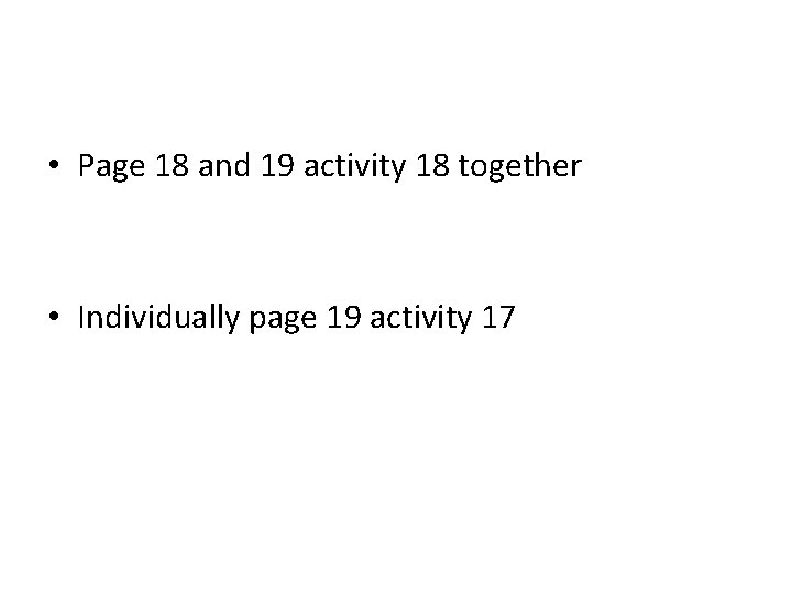  • Page 18 and 19 activity 18 together • Individually page 19 activity