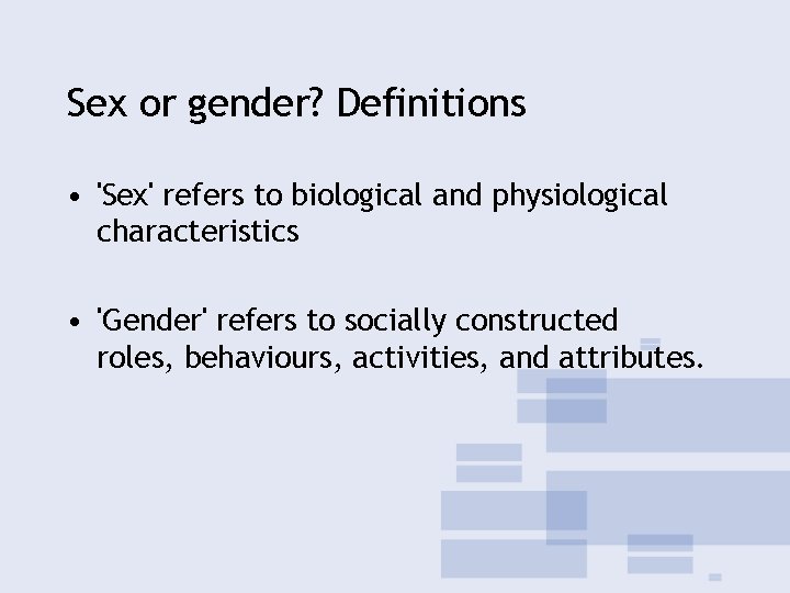 Sex or gender? Definitions • 'Sex' refers to biological and physiological characteristics • 'Gender'