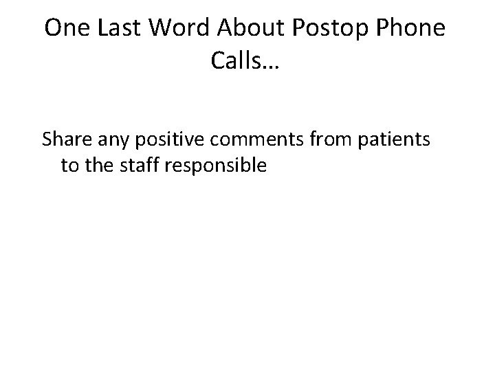 One Last Word About Postop Phone Calls… Share any positive comments from patients to
