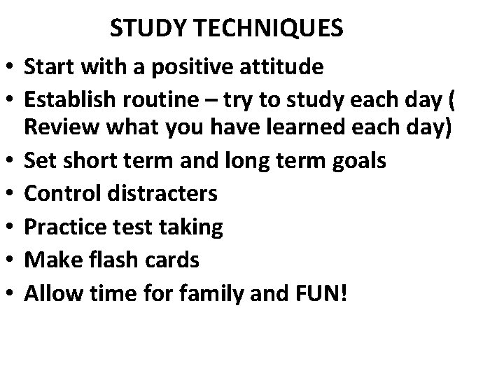 STUDY TECHNIQUES • Start with a positive attitude • Establish routine – try to