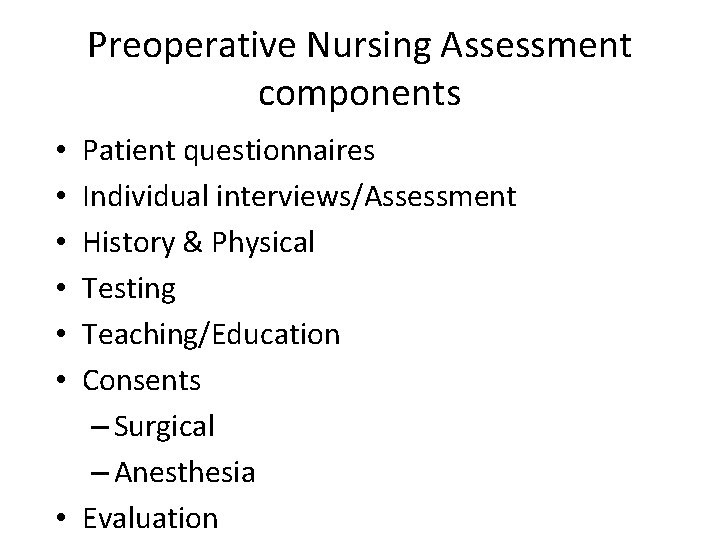 Preoperative Nursing Assessment components Patient questionnaires Individual interviews/Assessment History & Physical Testing Teaching/Education Consents