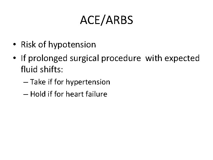 ACE/ARBS • Risk of hypotension • If prolonged surgical procedure with expected fluid shifts: