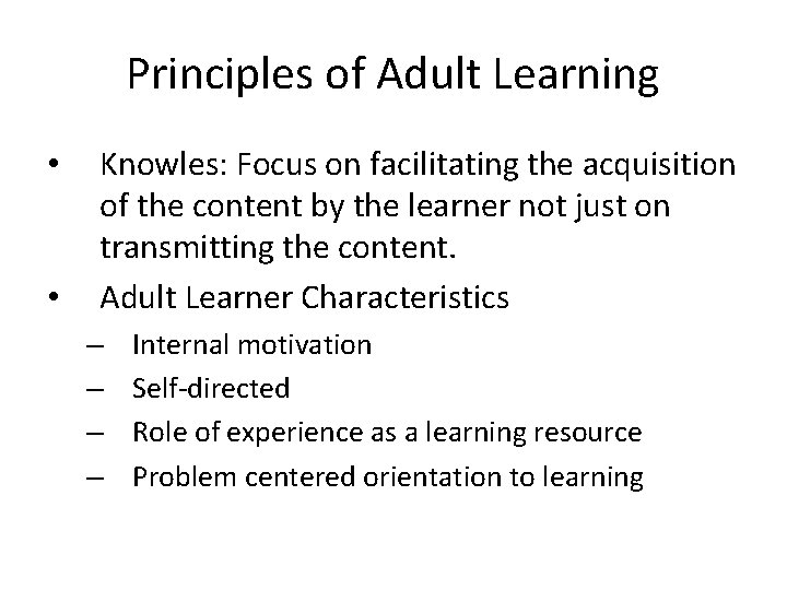 Principles of Adult Learning • • Knowles: Focus on facilitating the acquisition of the