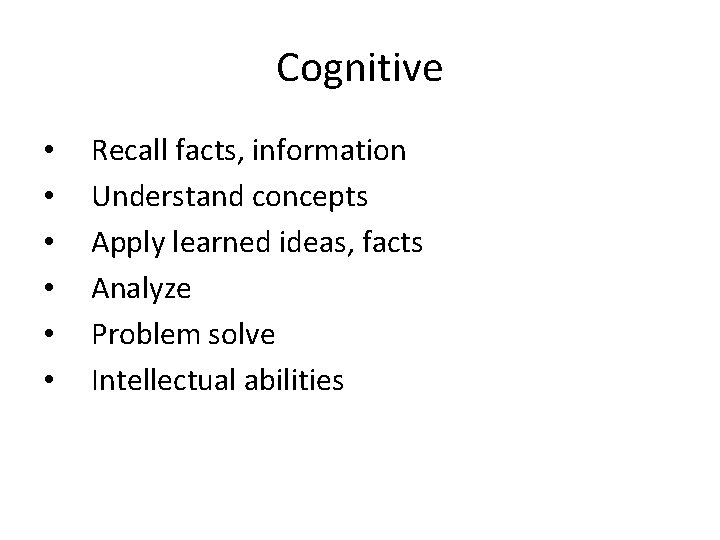 Cognitive • • • Recall facts, information Understand concepts Apply learned ideas, facts Analyze