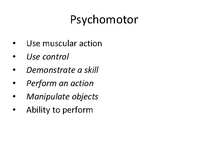 Psychomotor • • • Use muscular action Use control Demonstrate a skill Perform an