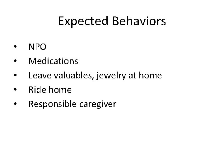 Expected Behaviors • • • NPO Medications Leave valuables, jewelry at home Ride home