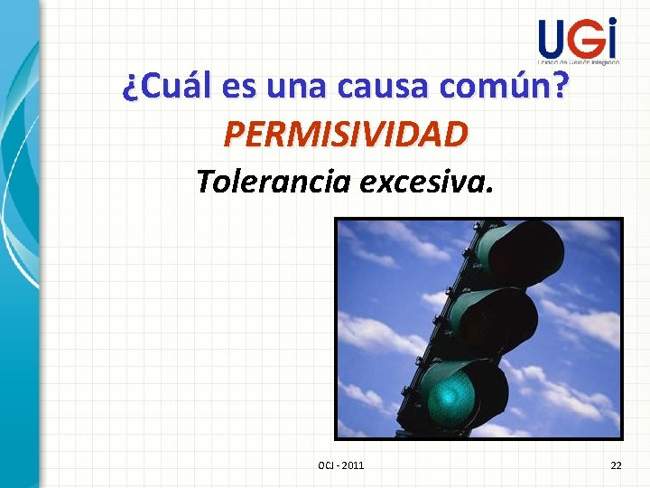 ¿Cuál es una causa común? PERMISIVIDAD Tolerancia excesiva. OCJ - 2011 22 