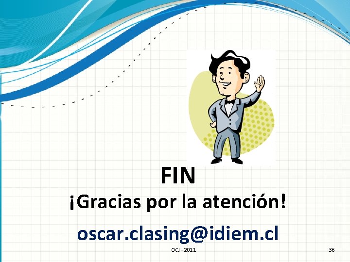 FIN ¡Gracias por la atención! oscar. clasing@idiem. cl OCJ - 2011 36 