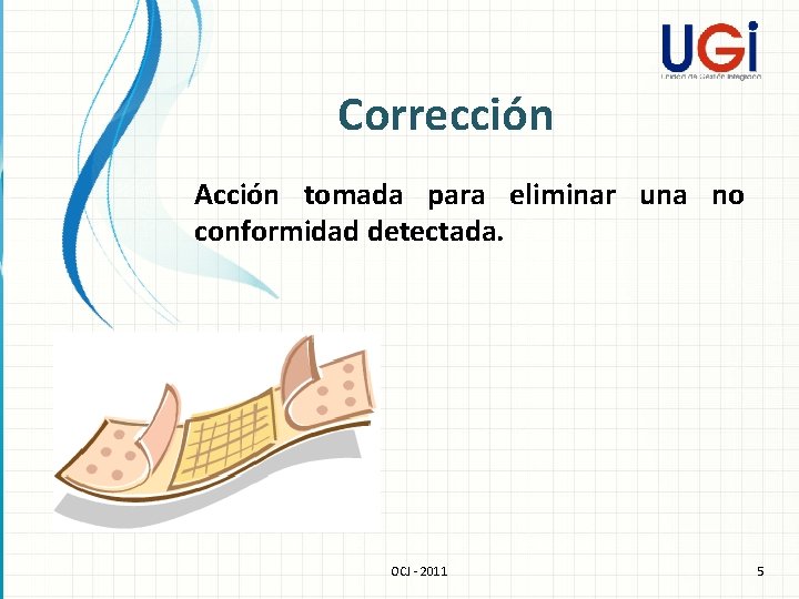 Corrección Acción tomada para eliminar una no conformidad detectada. OCJ - 2011 5 