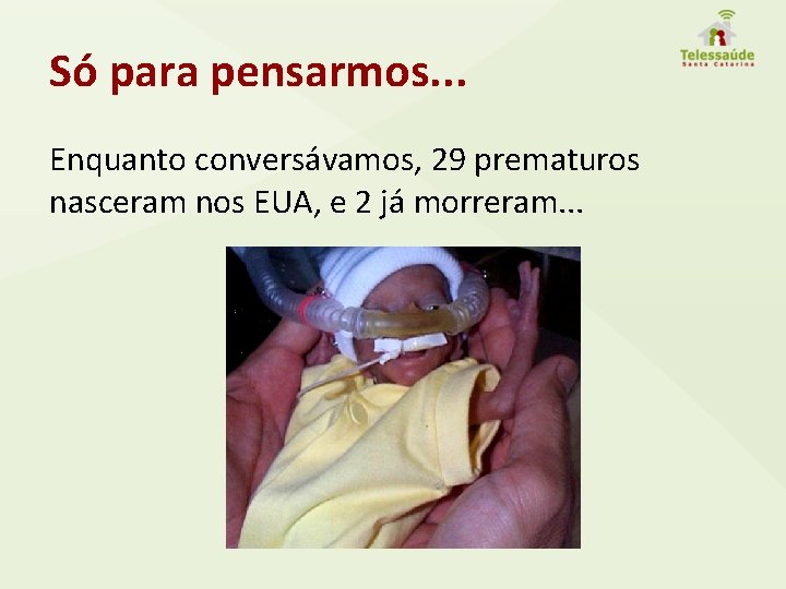 Só para pensarmos. . . Enquanto conversávamos, 29 prematuros nasceram nos EUA, e 2