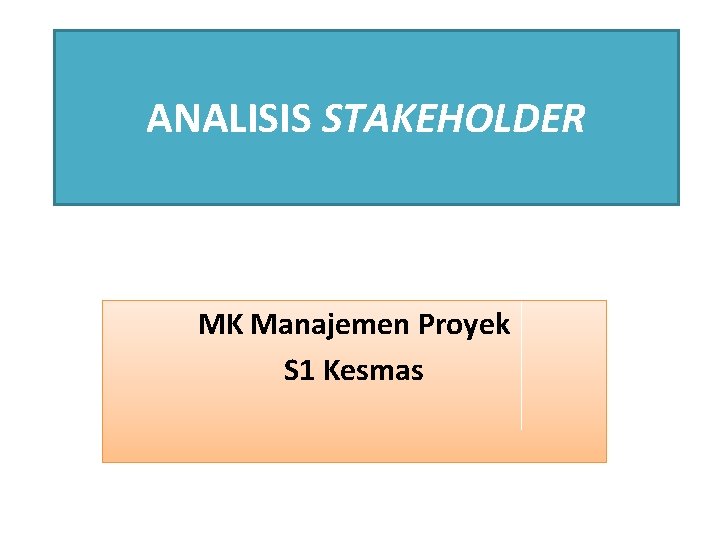 ANALISIS STAKEHOLDER MK Manajemen Proyek S 1 Kesmas ANALISIS STAKEHOLDER MK Manajemen Proyek S 1 Kesmas