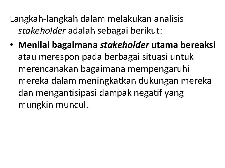 Langkah-langkah dalam melakukan analisis stakeholder adalah sebagai berikut: • Menilai bagaimana stakeholder utama bereaksi Langkah-langkah dalam melakukan analisis stakeholder adalah sebagai berikut: • Menilai bagaimana stakeholder utama bereaksi