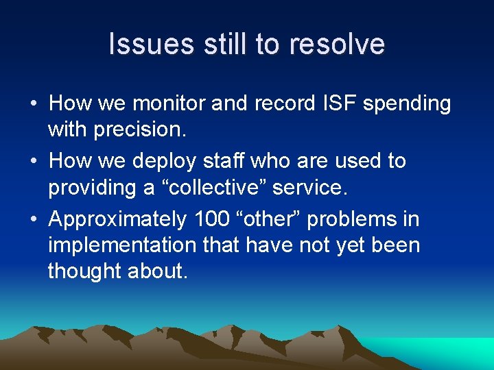 Issues still to resolve • How we monitor and record ISF spending with precision.