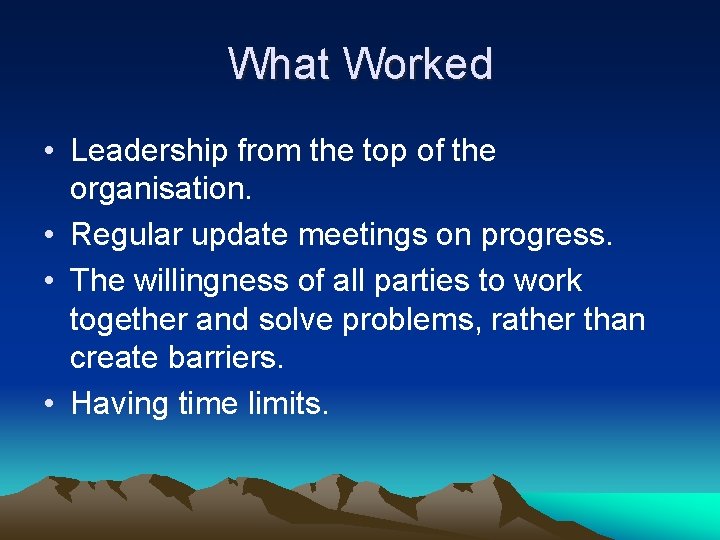 What Worked • Leadership from the top of the organisation. • Regular update meetings