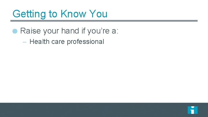 Getting to Know You Raise your hand if you’re a: – Health care professional