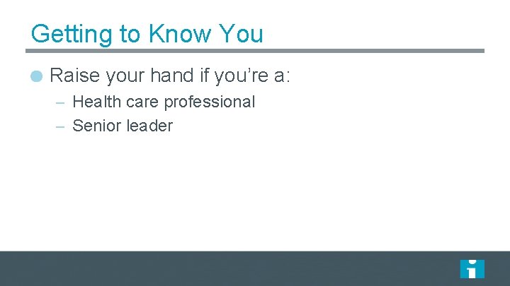 Getting to Know You Raise your hand if you’re a: – Health care professional