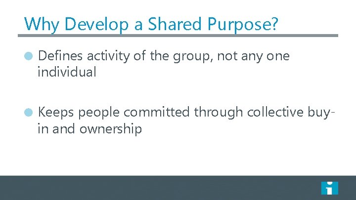 Why Develop a Shared Purpose? Defines activity of the group, not any one individual