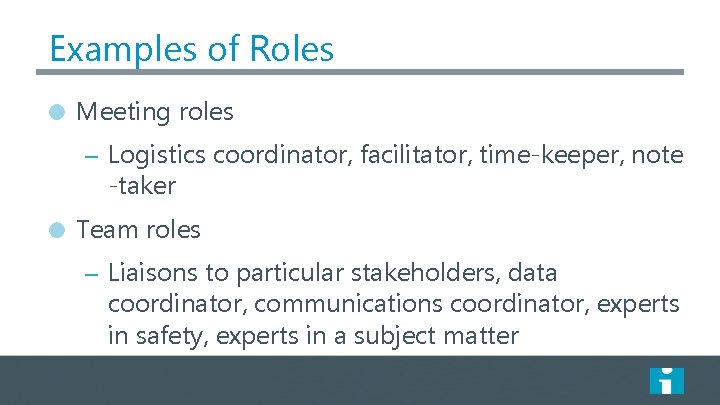 Examples of Roles Meeting roles – Logistics coordinator, facilitator, time-keeper, note -taker Team roles