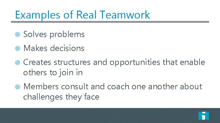 Examples of Real Teamwork Solves problems Makes decisions Creates structures and opportunities that enable